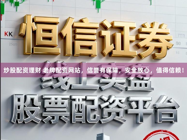 炒股配资理财 老牌配资网站，信誉有保障，安全放心，值得信赖！