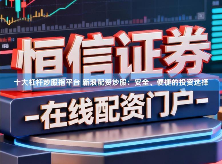 十大杠杆炒股指平台 新浪配资炒股：安全、便捷的投资选择
