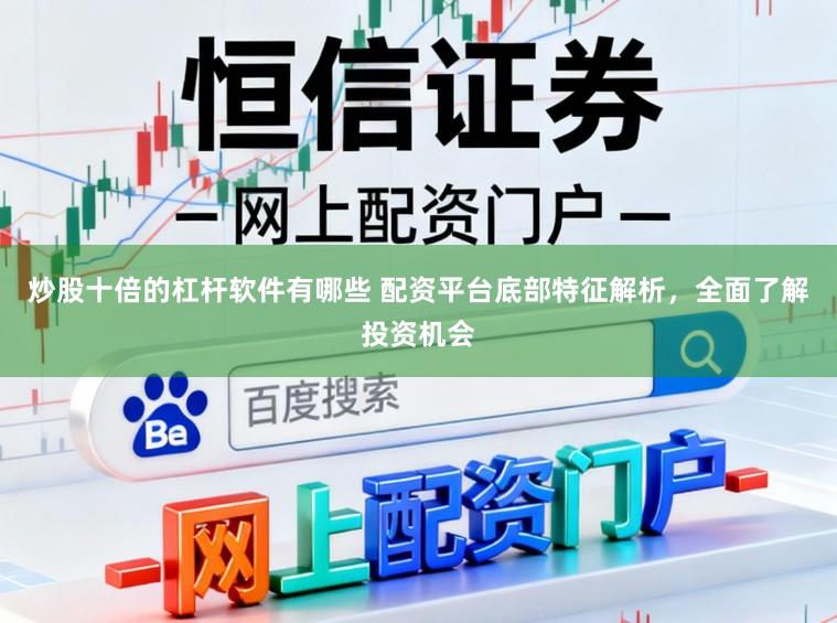 炒股十倍的杠杆软件有哪些 配资平台底部特征解析，全面了解投资机会