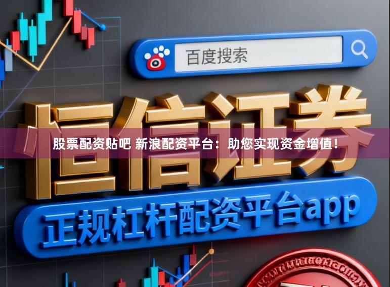 股票配资贴吧 新浪配资平台：助您实现资金增值！