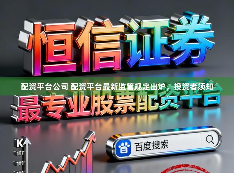 配资平台公司 配资平台最新监管规定出炉，投资者须知