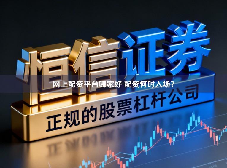 网上配资平台哪家好 配资何时入场?
