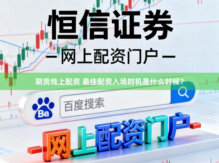 期货线上配资 最佳配资入场时机是什么时候？