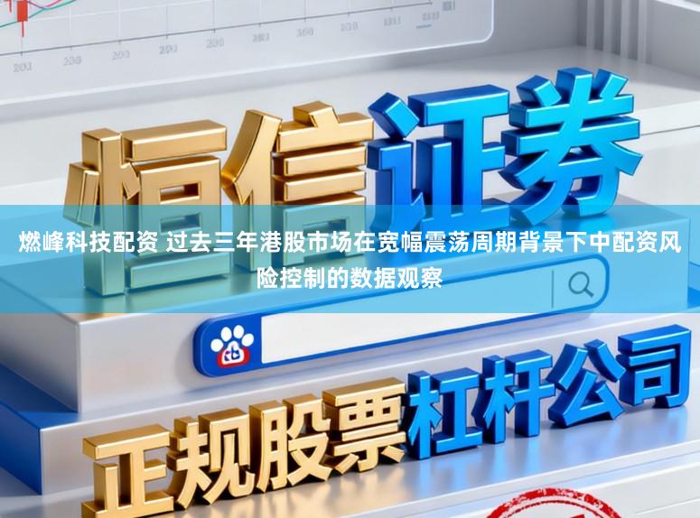 燃峰科技配资 过去三年港股市场在宽幅震荡周期背景下中配资风险控制的数据观察