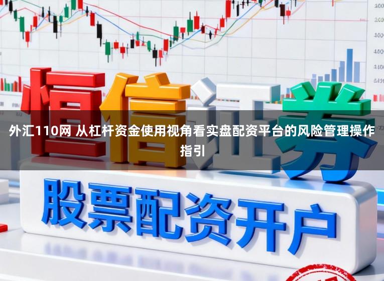 外汇110网 从杠杆资金使用视角看实盘配资平台的风险管理操作指引
