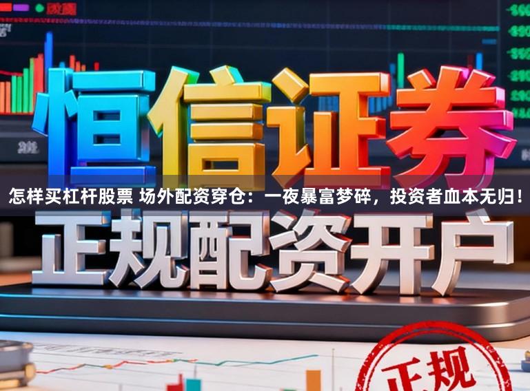 怎样买杠杆股票 场外配资穿仓：一夜暴富梦碎，投资者血本无归！