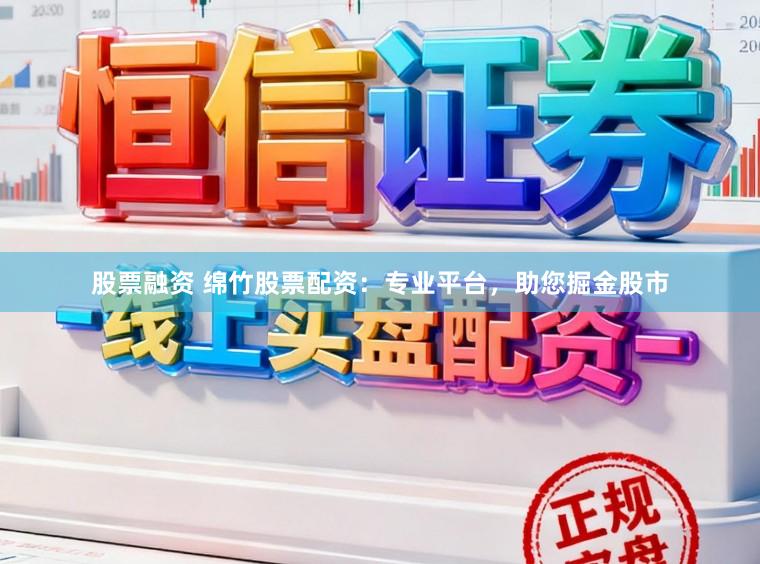 股票融资 绵竹股票配资：专业平台，助您掘金股市
