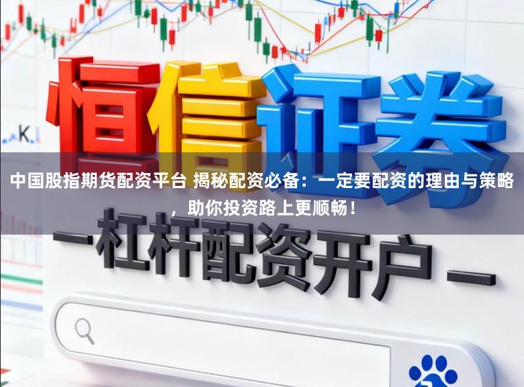 中国股指期货配资平台 揭秘配资必备：一定要配资的理由与策略，助你投资路上更顺畅！