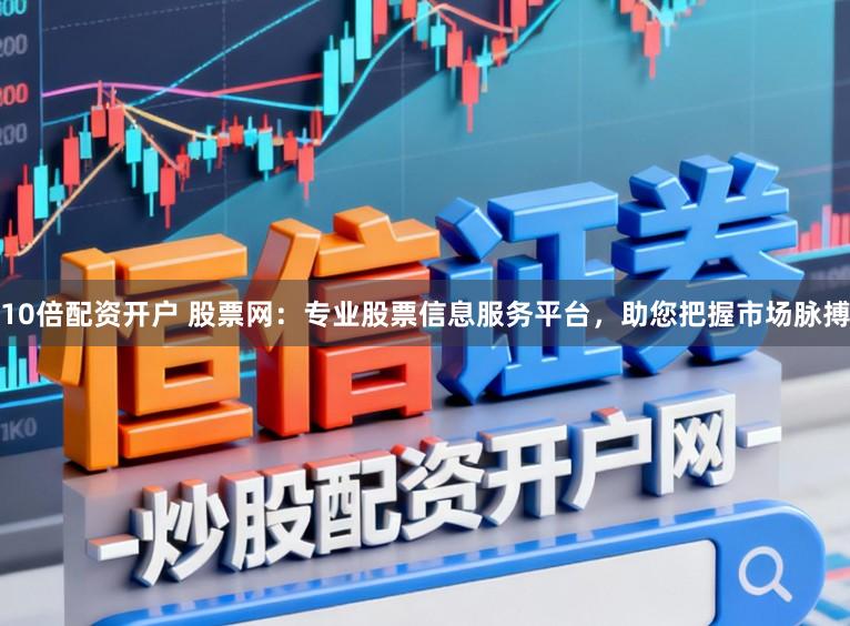 10倍配资开户 股票网:专业股票信息服务平台,助您把握市场脉搏