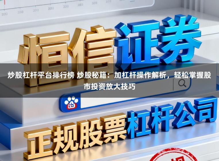 炒股杠杆平台排行榜 炒股秘籍：加杠杆操作解析，轻松掌握股市投资放大技巧