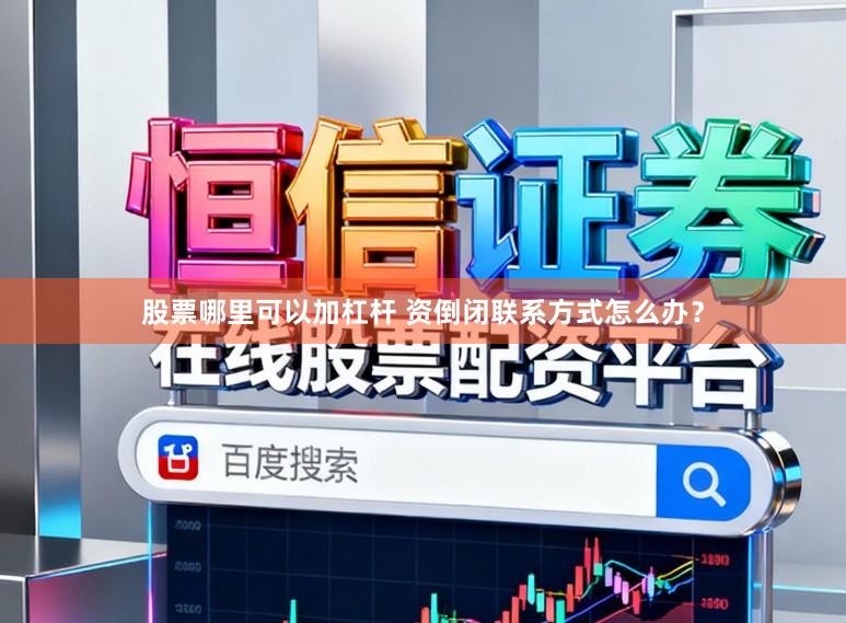 股票哪里可以加杠杆 资倒闭联系方式怎么办？