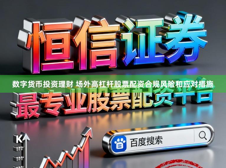 数字货币投资理财 场外高杠杆股票配资合规风险和应对措施