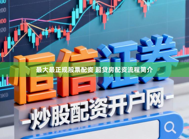 最大最正规股票配资 超贷房配资流程简介