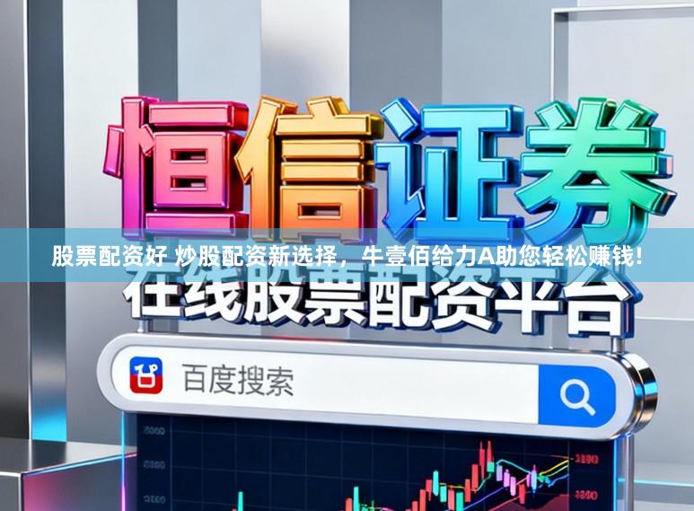 股票配资好 炒股配资新选择，牛壹佰给力A助您轻松赚钱!