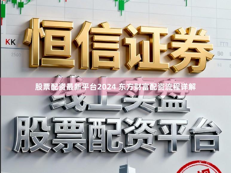 股票配资最新平台2024 东方财富配资流程详解