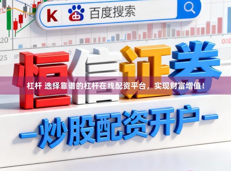 杠杆 选择靠谱的杠杆在线配资平台,实现财富增值!