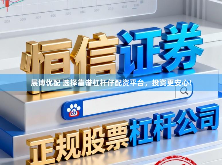 展博优配 选择靠谱杠杆仔配资平台，投资更安心!