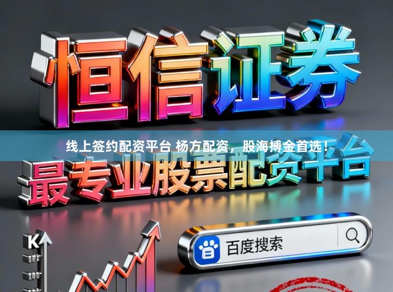 线上签约配资平台 杨方配资，股海搏金首选！