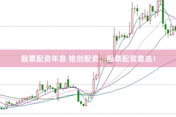 股票配资年息 铭创配资，股票配资首选！