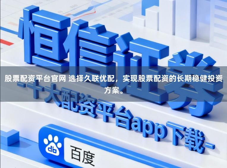股票配资平台官网 选择久联优配，实现股票配资的长期稳健投资方案。