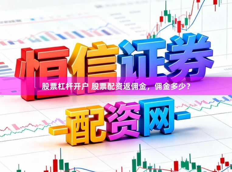 股票杠杆开户 股票配资返佣金，佣金多少？