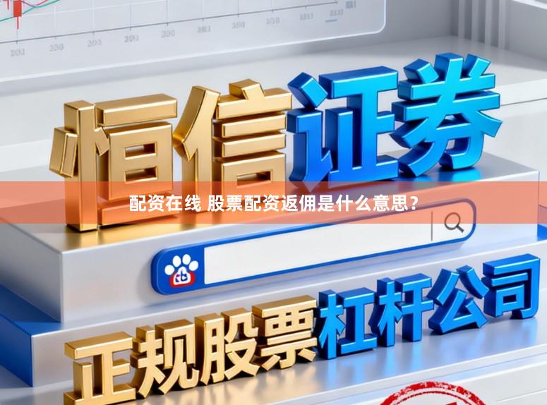 配资在线 股票配资返佣是什么意思？