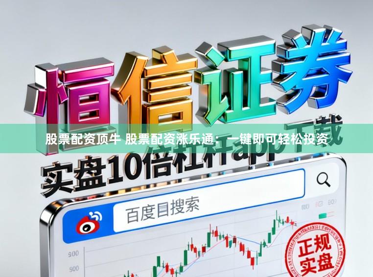 股票配资顶牛 股票配资涨乐通：一键即可轻松投资