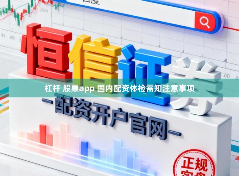 杠杆 股票app 国内配资体检需知注意事项