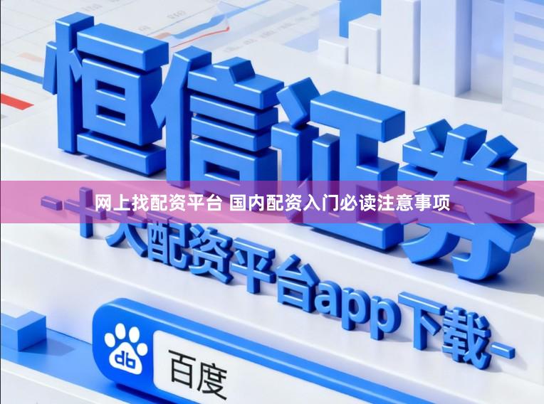 网上找配资平台 国内配资入门必读注意事项