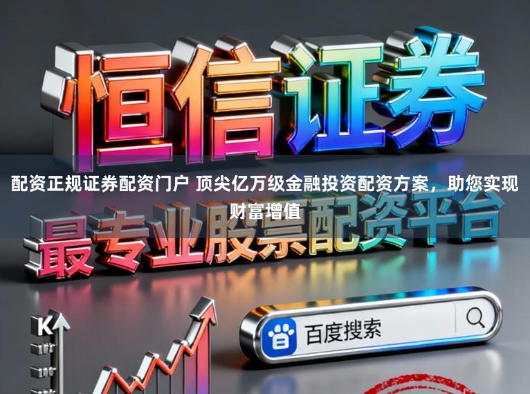 配资正规证券配资门户 顶尖亿万级金融投资配资方案，助您实现财富增值