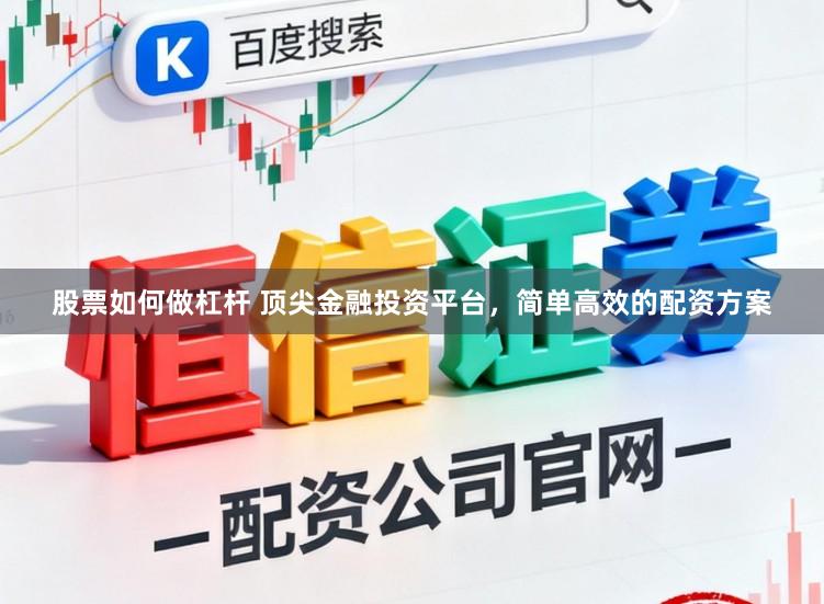 股票如何做杠杆 顶尖金融投资平台，简单高效的配资方案