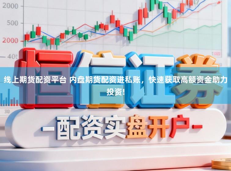 线上期货配资平台 内盘期货配资进私账，快速获取高额资金助力投资!