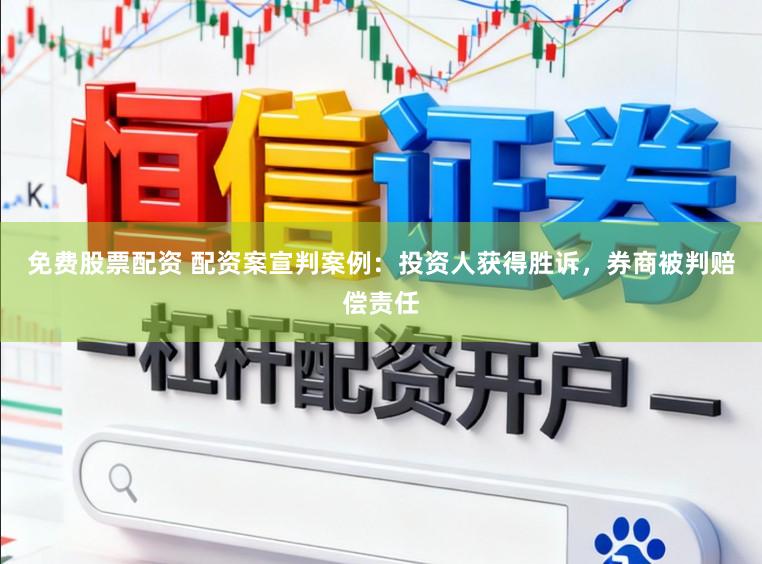免费股票配资 配资案宣判案例：投资人获得胜诉，券商被判赔偿责任