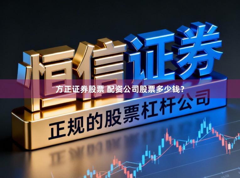 方正证券股票 配资公司股票多少钱？