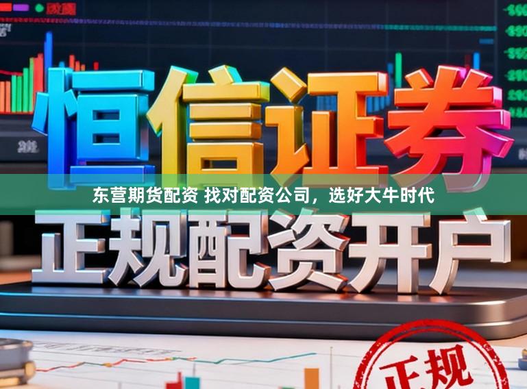 东营期货配资 找对配资公司，选好大牛时代
