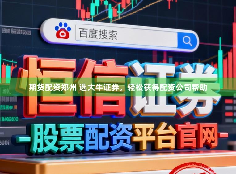 期货配资郑州 选大牛证券，轻松获得配资公司帮助