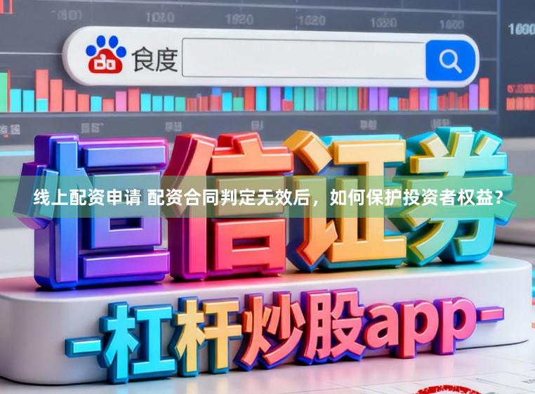 线上配资申请 配资合同判定无效后，如何保护投资者权益？