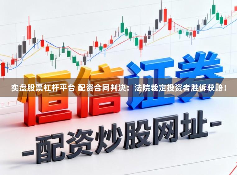实盘股票杠杆平台 配资合同判决：法院裁定投资者胜诉获赔！