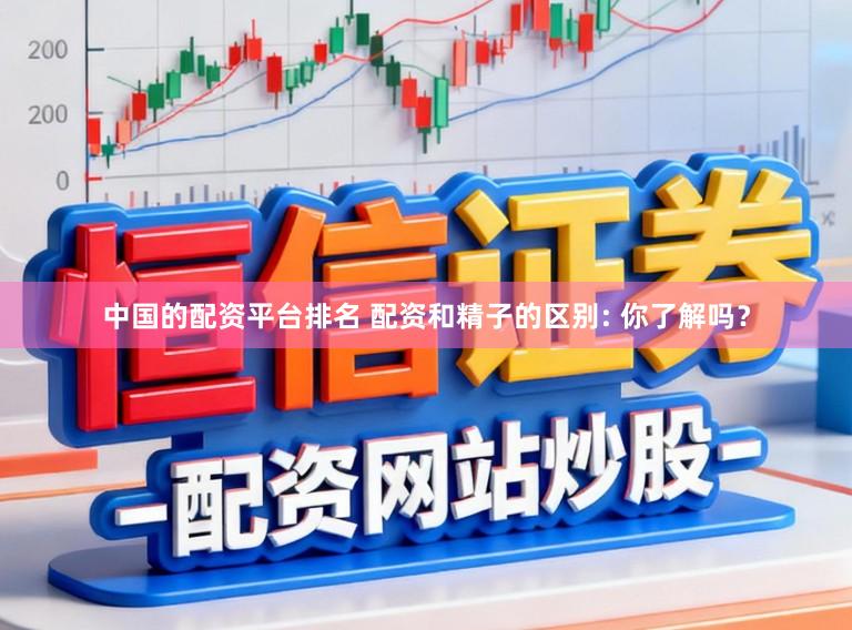 中国的配资平台排名 配资和精子的区别: 你了解吗?