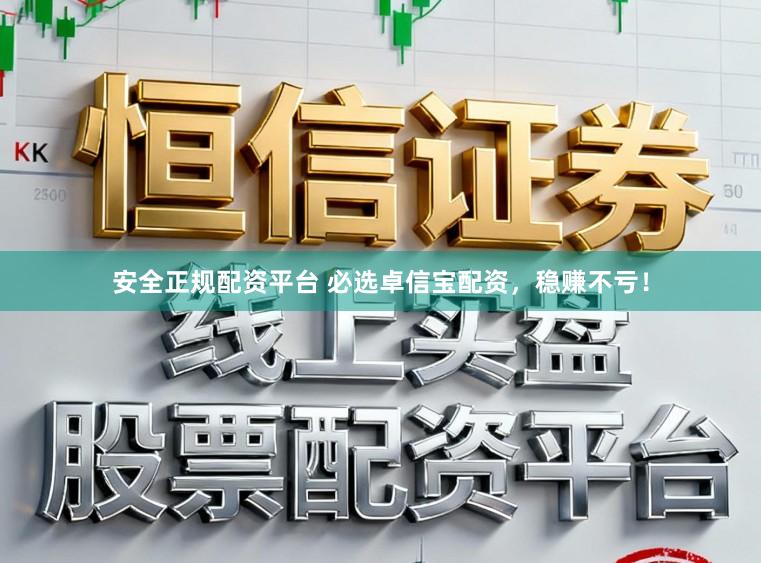 安全正规配资平台 必选卓信宝配资，稳赚不亏！