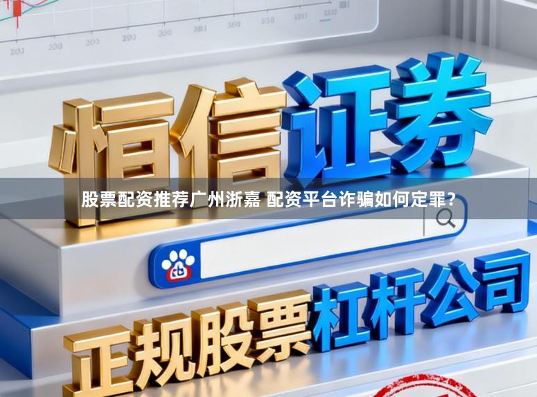 股票配资推荐广州浙嘉 配资平台诈骗如何定罪？