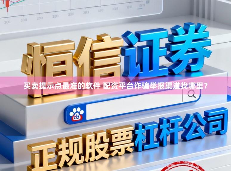 买卖提示点最准的软件 配资平台诈骗举报渠道找哪里？