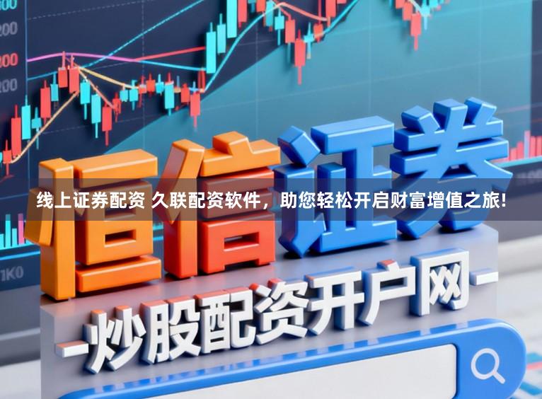 线上证券配资 久联配资软件，助您轻松开启财富增值之旅!