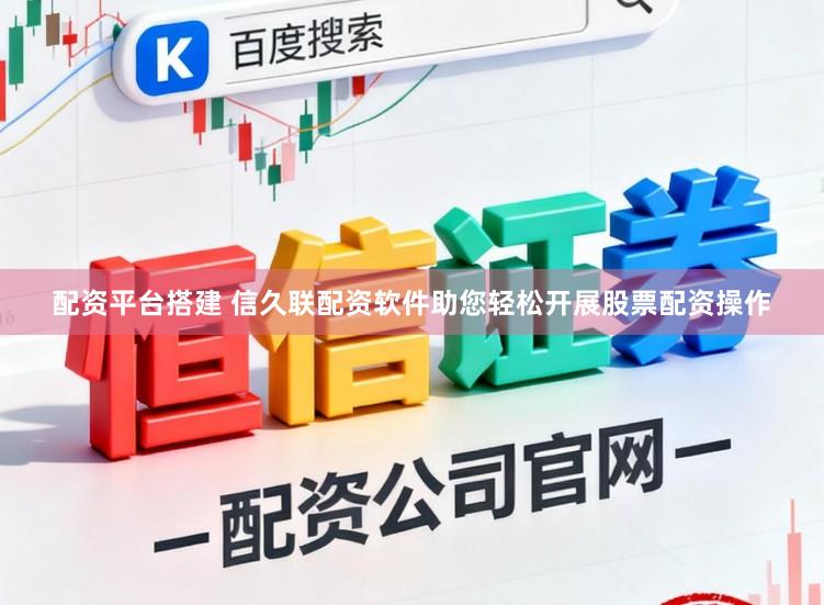 配资平台搭建 信久联配资软件助您轻松开展股票配资操作