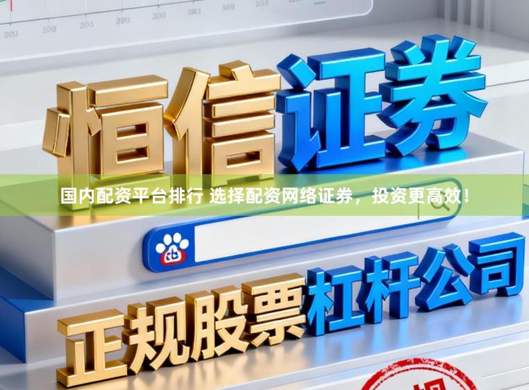 国内配资平台排行 选择配资网络证券，投资更高效！