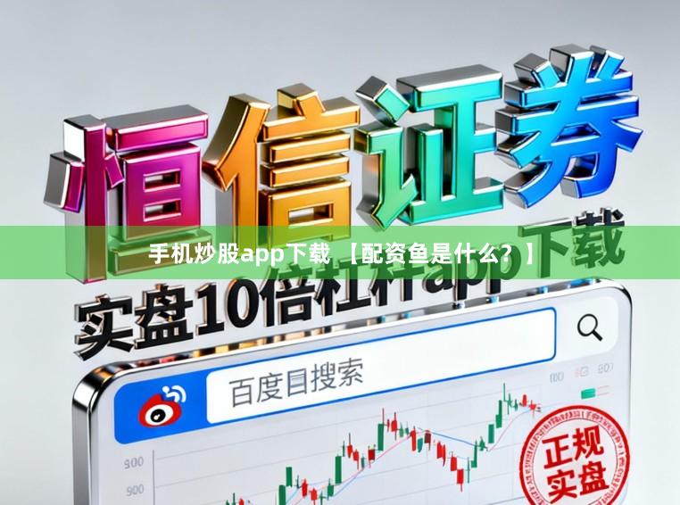 手机炒股app下载 【配资鱼是什么？】
