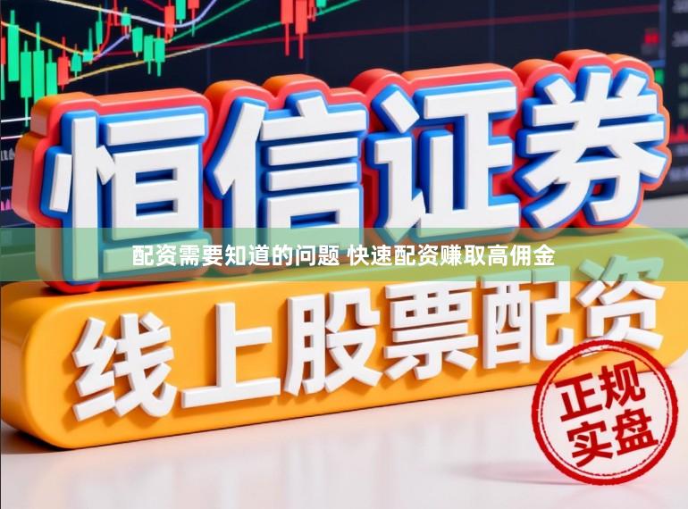 配资需要知道的问题 快速配资赚取高佣金