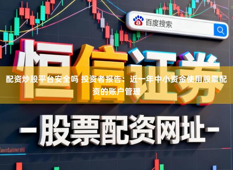 配资炒股平台安全吗 投资者报告：近一年中小资金使用股票配资的账户管理