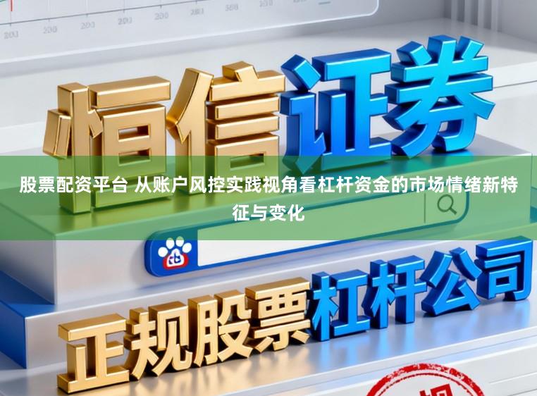 股票配资平台 从账户风控实践视角看杠杆资金的市场情绪新特征与变化