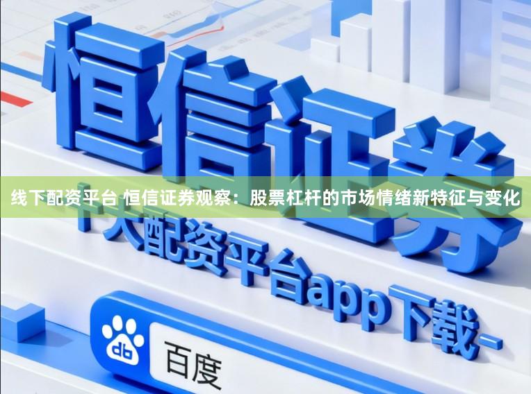 线下配资平台 恒信证券观察：股票杠杆的市场情绪新特征与变化